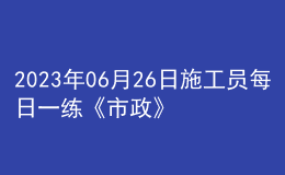 2023年06月26日施工員每日一練《市政》