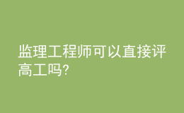 監(jiān)理工程師可以直接評(píng)高工嗎?