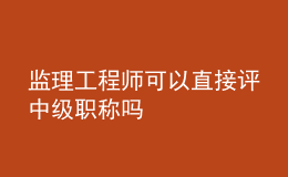 監(jiān)理工程師可以直接評中級職稱嗎