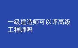 一級建造師可以評高級工程師嗎