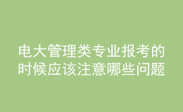電大管理類專業(yè)報考的時候應(yīng)該注意哪些問題