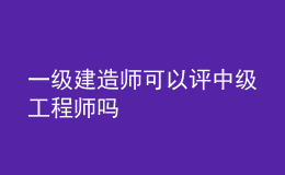 一級建造師可以評中級工程師嗎
