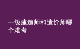 一級建造師和造價師哪個難考