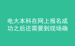電大本科在網(wǎng)上報名成功之后還需要到現(xiàn)場確認(rèn)嗎？