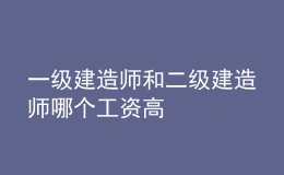 一級(jí)建造師和二級(jí)建造師哪個(gè)工資高