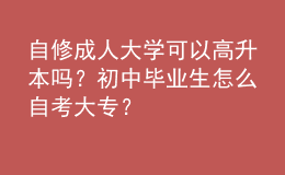 自修成人大學(xué)可以高升本嗎？初中畢業(yè)生怎么自考大專？ 