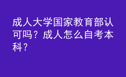 成人大學(xué)國(guó)家教育部認(rèn)可嗎？成人怎么自考本科？ 