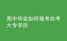 高中畢業(yè)如何報(bào)考自考大專學(xué)歷 
