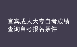宜賓成人大專自考成績(jī)查詢 自考報(bào)名條件 