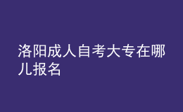 洛陽成人自考大專在哪兒報(bào)名 