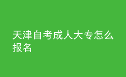 天津自考成人大專怎么報(bào)名 