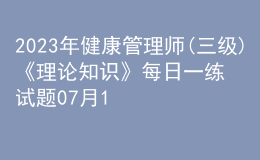 2023年健康管理師(三級(jí))《理論知識(shí)》每日一練試題07月15日