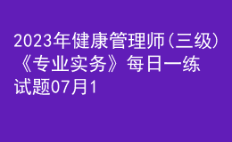 2023年健康管理師(三級)《專業(yè)實務(wù)》每日一練試題07月15日