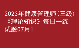 2023年健康管理師(三級(jí))《理論知識(shí)》每日一練試題07月17日
