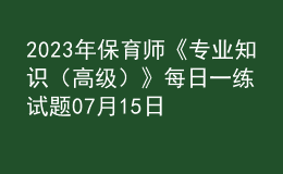 2023年保育師《專(zhuān)業(yè)知識(shí)（高級(jí)）》每日一練試題07月15日
