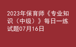 2023年保育師《專業(yè)知識（中級）》每日一練試題07月16日