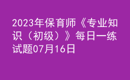 2023年保育師《專業(yè)知識（初級）》每日一練試題07月16日