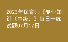 2023年保育師《專業(yè)知識（中級）》每日一練試題07月17日