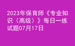 2023年保育師《專業(yè)知識(shí)（高級(jí)）》每日一練試題07月17日