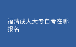 福清成人大專自考在哪報名 