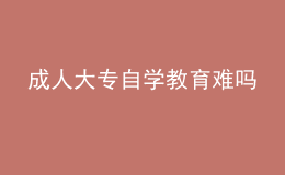 成人大專自學(xué)教育難嗎 
