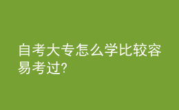 自考大專(zhuān)怎么學(xué)比較容易考過(guò)?