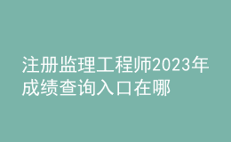 注冊監(jiān)理工程師2023年成績查詢?nèi)肟谠谀? style=