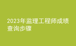2023年監(jiān)理工程師成績(jī)查詢步驟