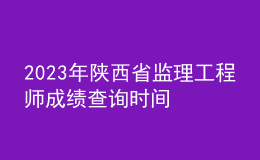 2023年陜西省監(jiān)理工程師成績(jī)查詢(xún)時(shí)間