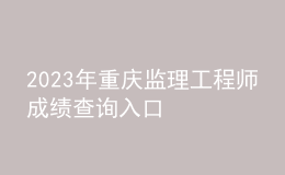 2023年重慶監(jiān)理工程師成績(jī)查詢?nèi)肟? style=