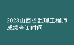 2023山西省監(jiān)理工程師成績(jī)查詢時(shí)間