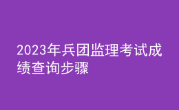 2023年兵團監(jiān)理考試成績查詢步驟