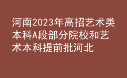 河南2023年高招藝術(shù)類(lèi)本科A段部分院校和藝術(shù)本科提前批河北美術(shù)學(xué)院開(kāi)始志愿征集
