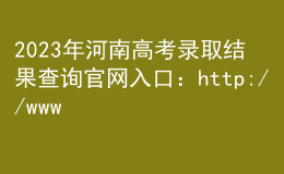 2023年河南高考錄取結(jié)果查詢(xún)官網(wǎng)入口：http://www.haeea.cn/
