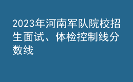 2023年河南軍隊(duì)院校招生面試、體檢控制線分?jǐn)?shù)線