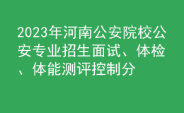 2023年河南公安院校公安專業(yè)招生面試、體檢、體能測評控制分數(shù)線