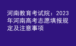 河南教育考試院：2023年河南高考志愿填報規(guī)定及注意事項