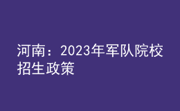 河南：2023年軍隊院校招生政策