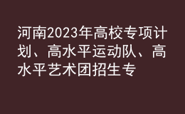 河南2023年高校專項計劃、高水平運動隊、高水平藝術(shù)團招生專業(yè)信息