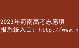 2023年河南高考志愿填報(bào)系統(tǒng)入口：http://www.haeea.cn/