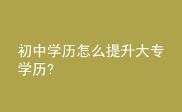 初中學(xué)歷怎么提升大專學(xué)歷?