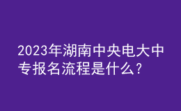 2023年湖南中央電大中專(zhuān)報(bào)名流程是什么？