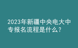 2023年新疆中央電大中專報(bào)名流程是什么？