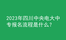 2023年四川中央電大中專(zhuān)報(bào)名流程是什么？
