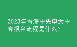2023年青海中央電大中專(zhuān)報(bào)名流程是什么？