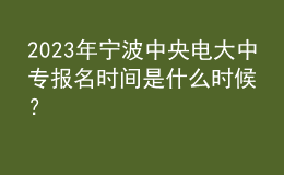 2023年寧波中央電大中專(zhuān)報(bào)名時(shí)間是什么時(shí)候？