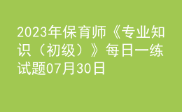 2023年保育師《專業(yè)知識(shí)（初級(jí)）》每日一練試題07月30日