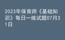 2023年保育師《基礎(chǔ)知識》每日一練試題07月31日