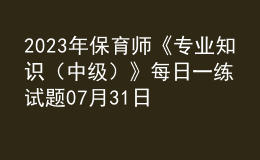 2023年保育師《專業(yè)知識（中級）》每日一練試題07月31日