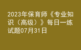 2023年保育師《專業(yè)知識（高級）》每日一練試題07月31日